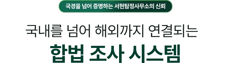 대전흥신소 - 국경을 넘어 증명하는 대전흥신소의 신뢰 / 국내를 넘어 해외까지 연결되는 합법 조사 시스템